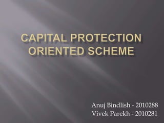 Capital Protection Oriented Scheme Anuj Bindlish - 2010288 Vivek Parekh - 2010281 