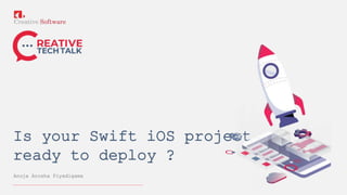 Is your Swift iOS project
ready to deploy ?
Anuja Arosha Piyadigama
 