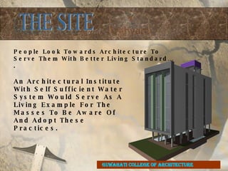 THE SITE GUWAHATI COLLEGE OF ARCHITECTURE An Architectural Institute With Self Sufficient Water System Would Serve As A Living Example For The Masses To Be Aware Of And Adopt These Practices. People Look Towards Architecture To Serve Them With Better Living Standard…. 