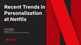 Recent Trends in
Personalization
at Netflix
Anuj Shah
@badshah79
https://www.linkedin.com/in/foranuj/
 