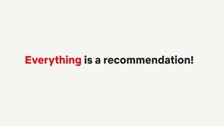 Everything is a recommendation!
 