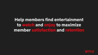 Help members find entertainment
to watch and enjoy to maximize
member satisfaction and retention
 