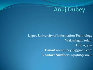 Anuj Dubey Jaypee University of Information Technology Waknahgat, Solan,  H.P. -173215 E-mail:anujdubey18@gmail.com Contact Number: +919816760046 