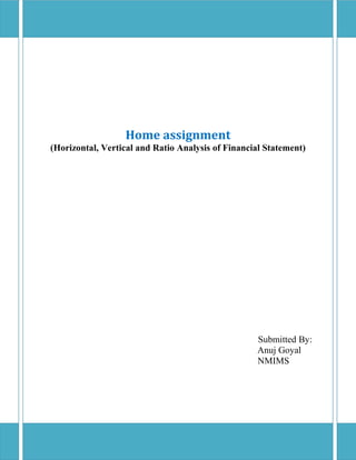 Home assignment
(Horizontal, Vertical and Ratio Analysis of Financial Statement)




                                                   Submitted By:
                                                   Anuj Goyal
                                                   NMIMS
 