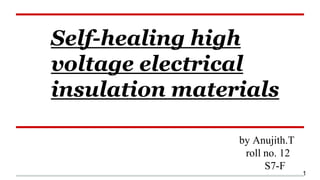 Self-healing high
voltage electrical
insulation materials
by Anujith.T
roll no. 12
S7-F
1
 