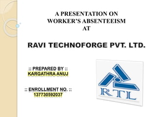 A PRESENTATION ON
WORKER’S ABSENTEEISM
AT
:: PREPARED BY ::
KARGATHRA ANUJ
:: ENROLLMENT NO. ::
137730592037
 