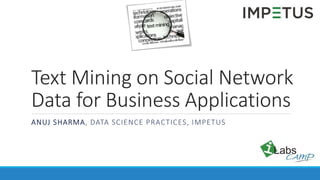 ANUJ SHARMA, DATA SCIENCE PRACTICES, IMPETUS
Text Mining on Social Network
Data for Business Applications
 