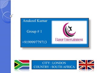 Anukool Kumar

  Group # 1

+919999779713




          CITY : LONDON
      COUNTRY : SOUTH AFRICA
 