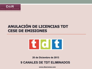Diez & Romeo Abogados

Dossier Diez & Romeo Abogados

Anulación de licencias tdt
cese de emisiones

20 de Diciembre de 2013

9 CANALES DE TDT ELIMINADOS
www.diezromeo.com

 