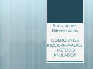 Ecuaciones
 Diferenciales

  COEFICIENTES
INDETERMINADOS
   , METODO
   ANULADOR
 