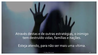 Através destas e de outras estratégias, o inimigo
tem destruído vidas, famílias e nações.
Esteja atendo, para não ser mais uma vítima.
Pr. Almy Alves Junior 14
 