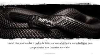 Como não pode anular o poder da Palavra e seus efeitos, ele usa estratégias para
comprometer seus impactos nas vidas.
Pr. Almy Alves Junior 3
 