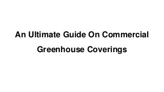 An Ultimate Guide On Commercial
Greenhouse Coverings
 