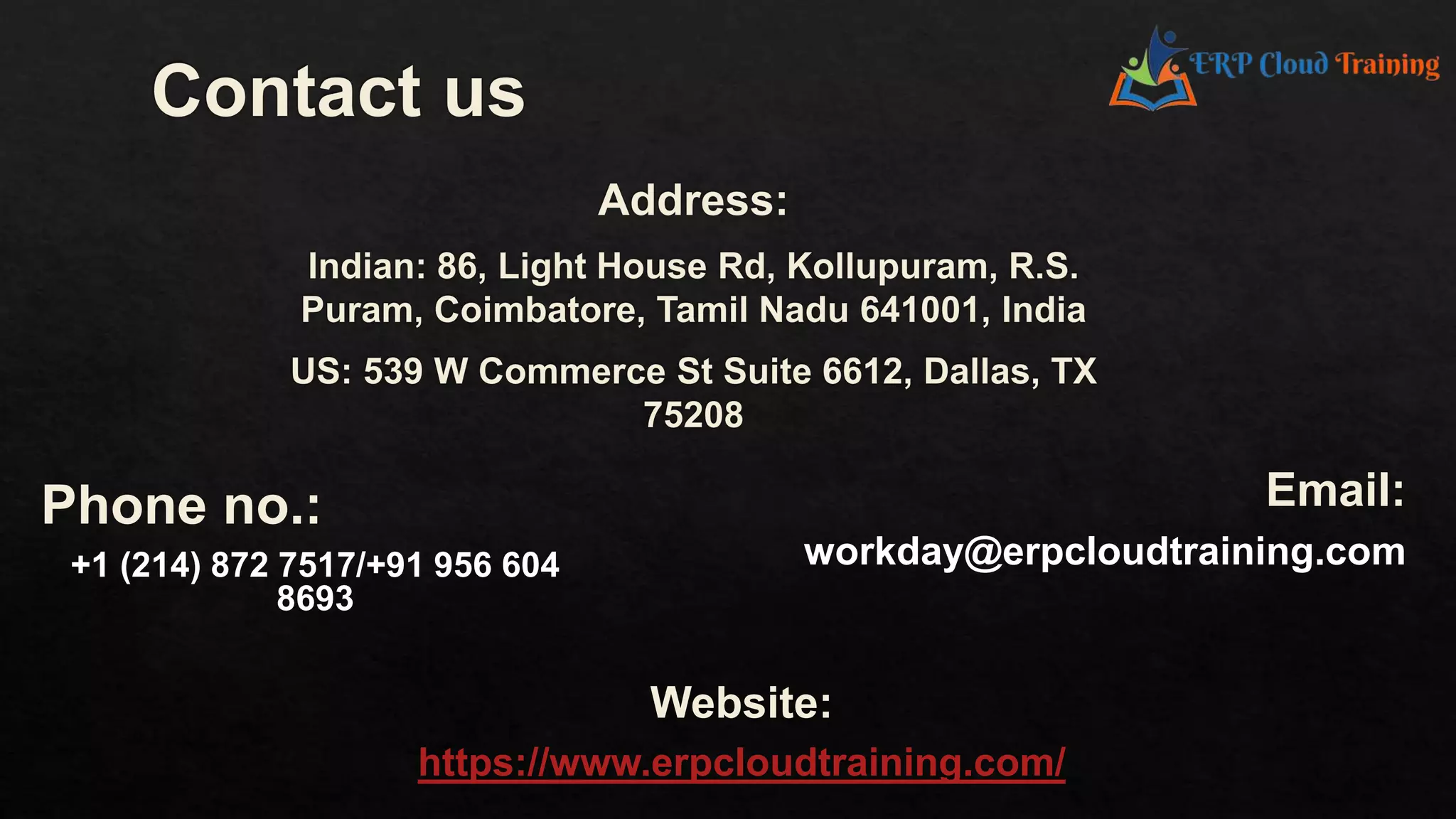 Phone no.:
+1 (214) 872 7517/+91 956 604
8693
Email:
workday@erpcloudtraining.com
Website:
https://www.erpcloudtraining.com/
 