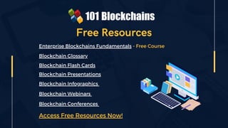 Free Resources
Enterprise Blockchains Fundamentals - Free Course
Blockchain Webinars
Blockchain Conferences
Access Free Resources Now!
Blockchain Glossary
Blockchain Flash Cards
Blockchain Presentations
Blockchain Infographics
 