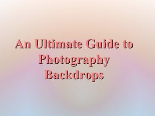 An Ultimate Guide to
   Photography
    Backdrops
 