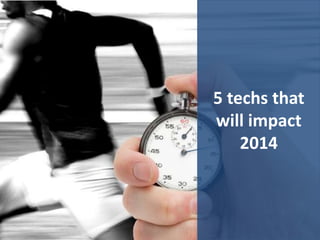 5 techs that
will impact
2014

 