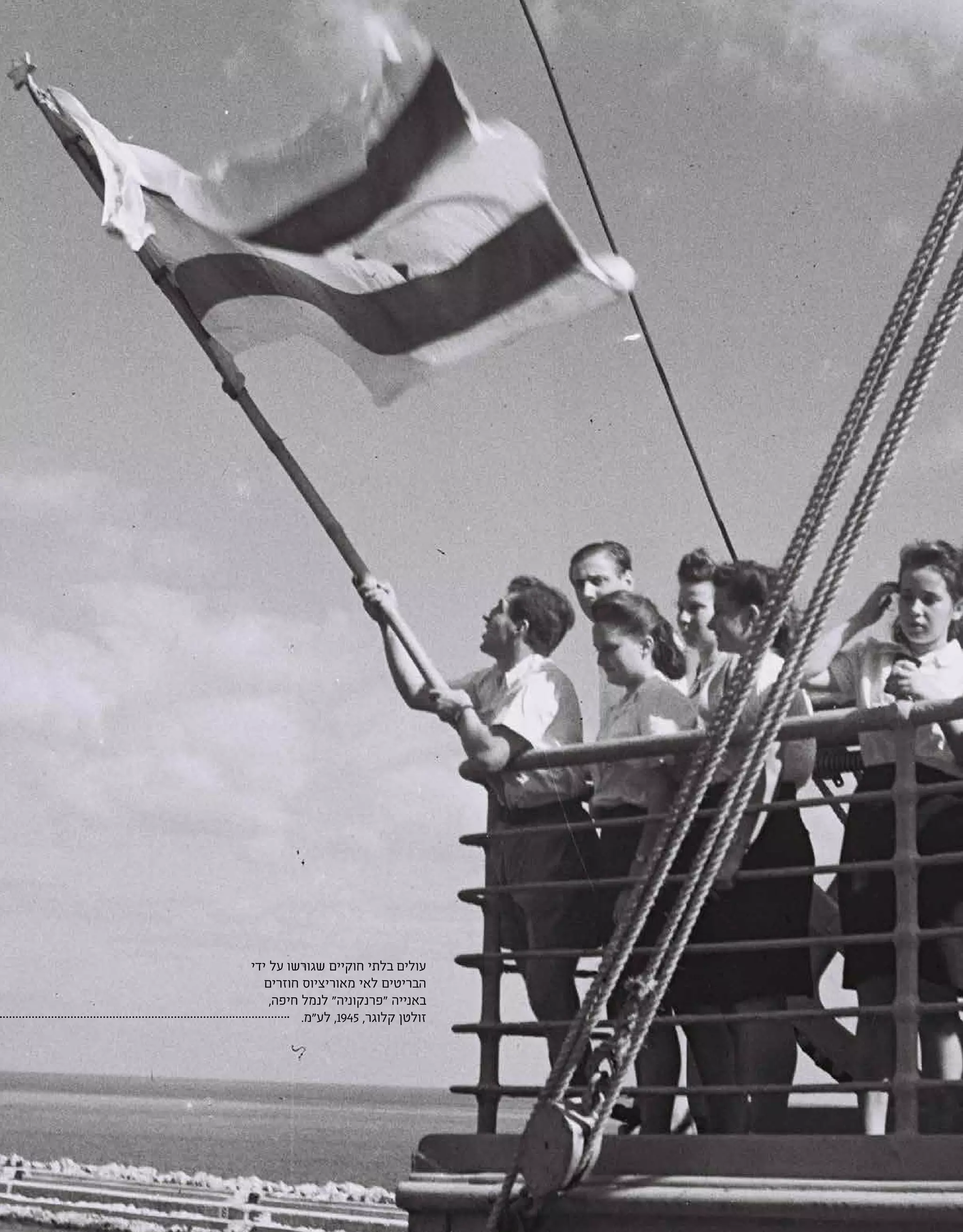 | 24 |
‫ידי‬ ‫על‬ ‫שגורשו‬ ‫חוקיים‬ ‫בלתי‬ ‫עולים‬
‫חוזרים‬ ‫מאוריציוס‬ ‫לאי‬ ‫הבריטים‬
,‫חיפה‬ ‫לנמל‬ "‫"פרנקוניה‬ ‫באנייה‬
.‫לע"מ‬ ,1945 ,‫קלוגר‬ ‫זולטן‬
 