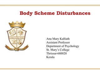 Body Scheme Disturbances
Anu Mary Kalliath
Assistant Professor
Department of Psychology
St. Mary’s College
Thrissur-680020
Kerala
 