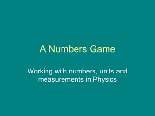 A Numbers Game Working with numbers, units and measurements in Physics 