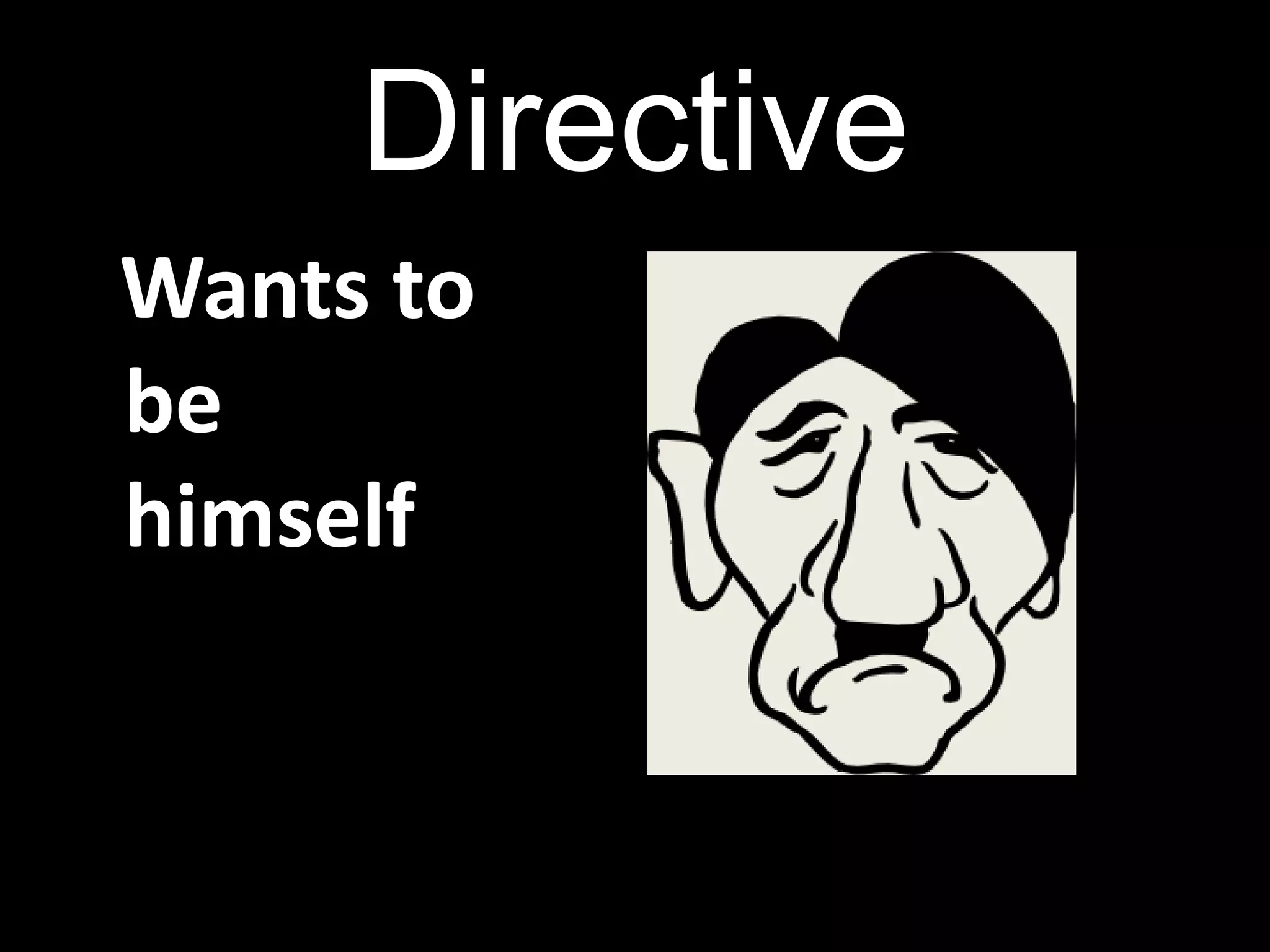Directive
Wants to
be
himself
 