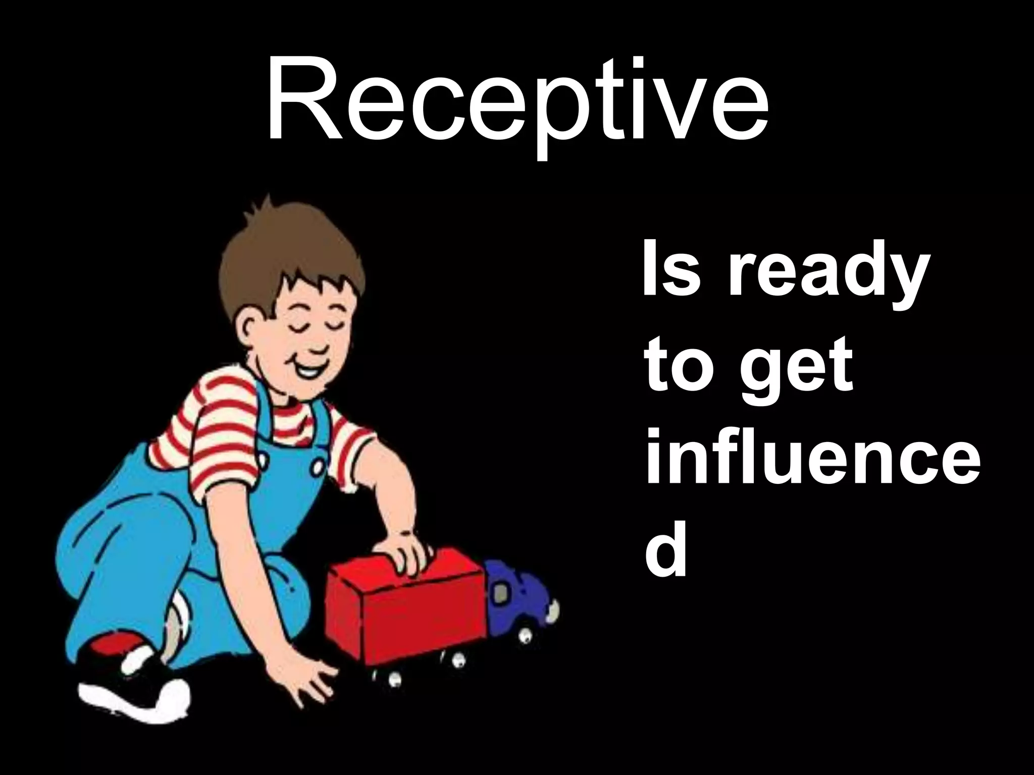 Receptive
Is ready
to get
influence
d
 