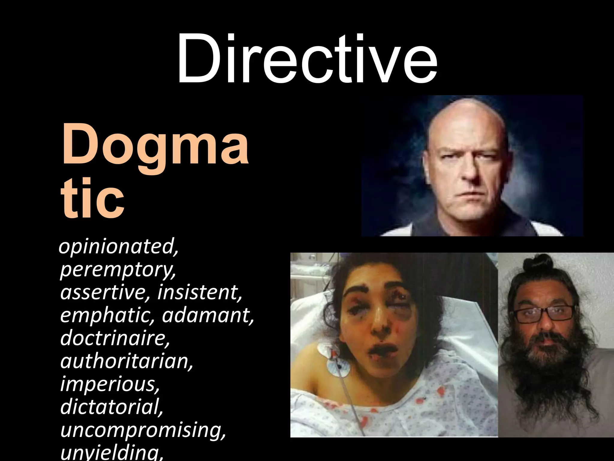 Directive
Dogma
tic
opinionated,
peremptory,
assertive, insistent,
emphatic, adamant,
doctrinaire,
authoritarian,
imperious,
dictatorial,
uncompromising,
unyielding,
 