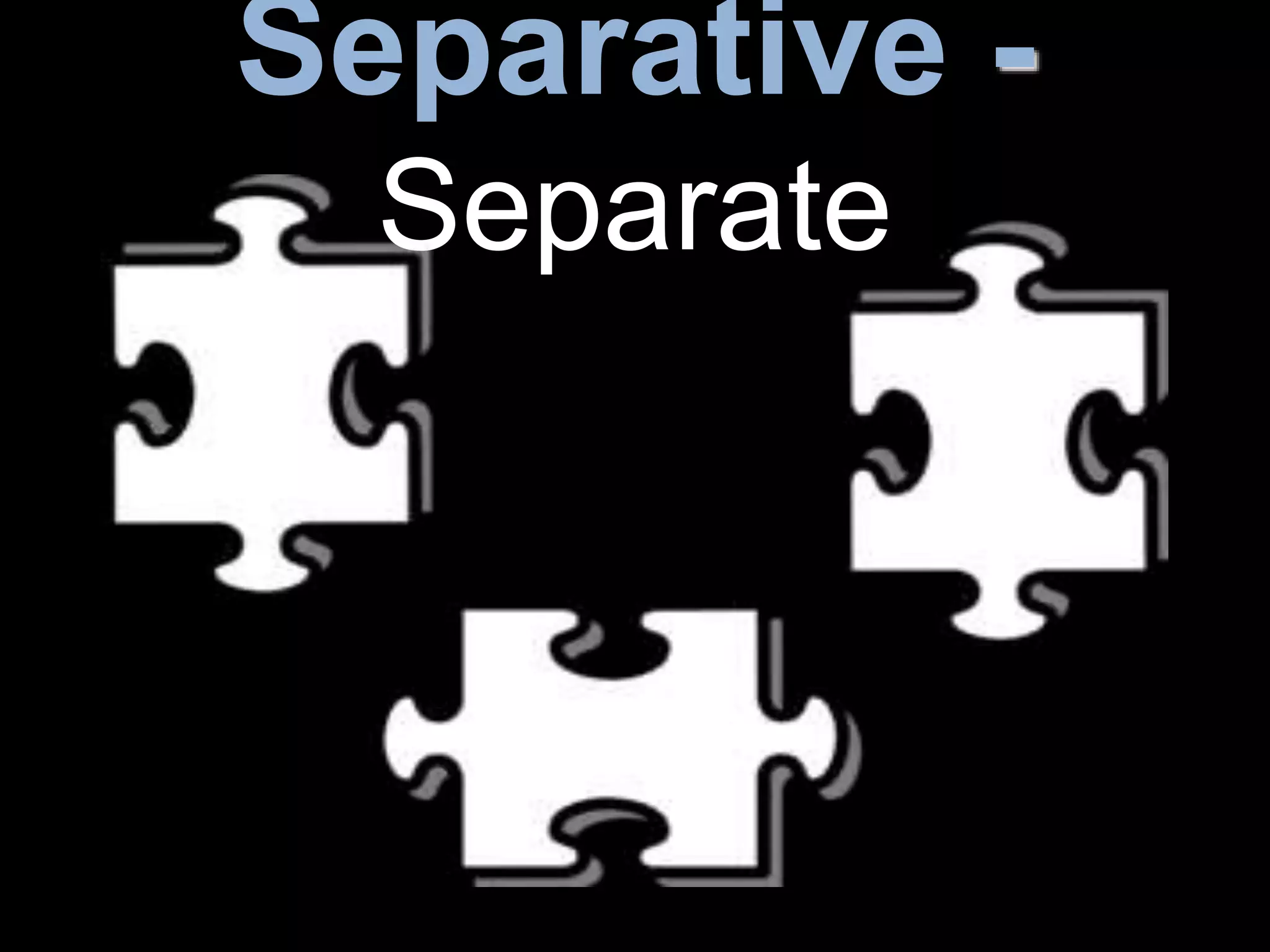Separative -
Separate
 