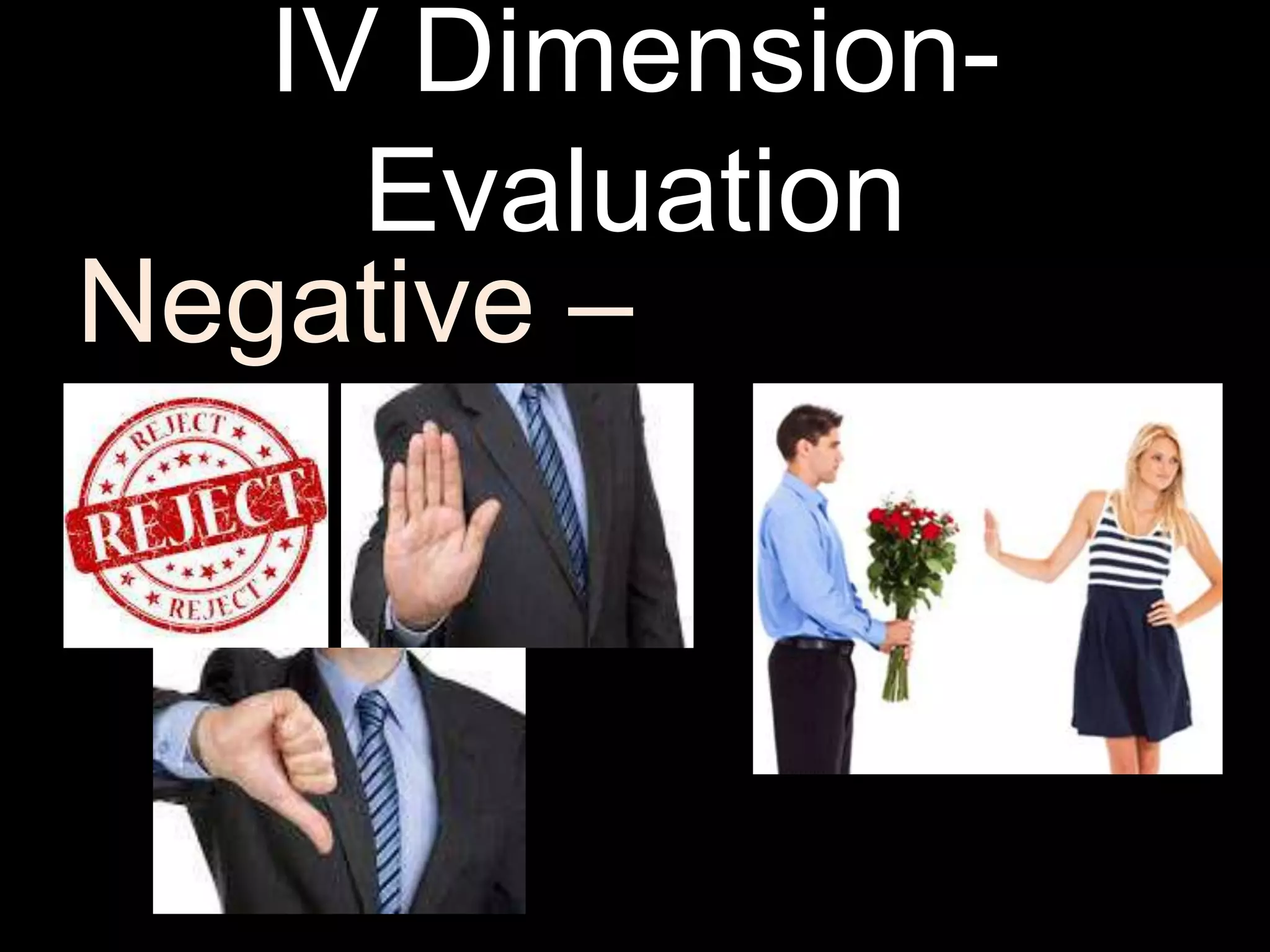 IV Dimension-
Evaluation
Negative –
 