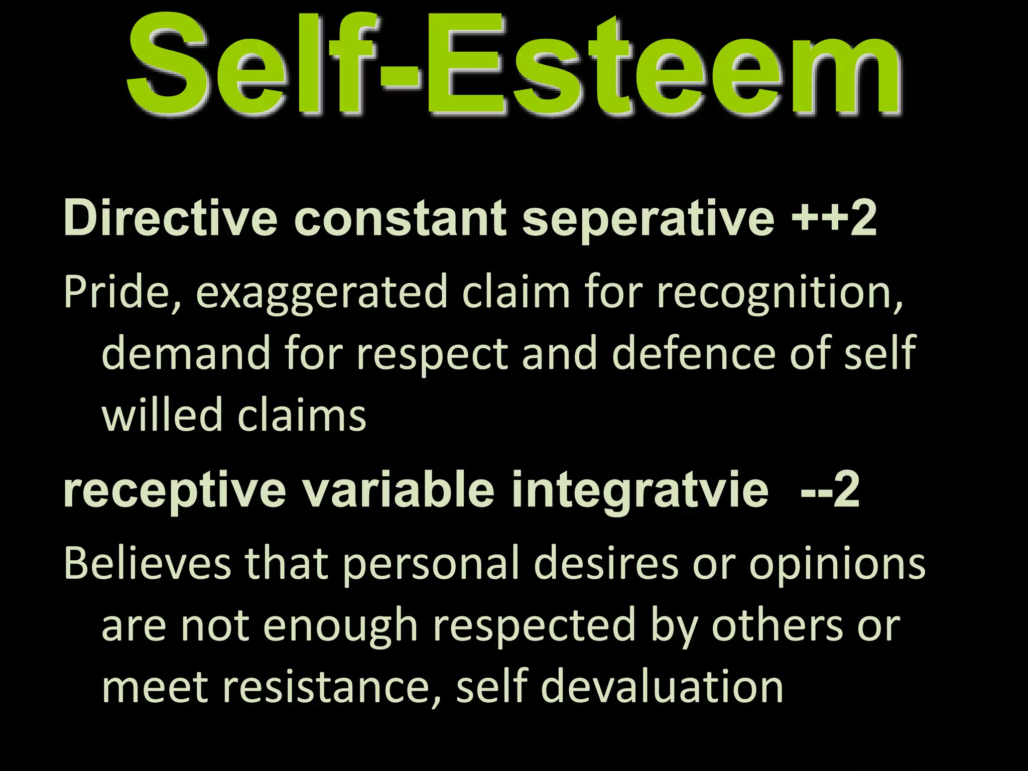 Self-Esteem
Directive constant seperative ++2
Pride, exaggerated claim for recognition,
demand for respect and defence of self
willed claims
receptive variable integratvie --2
Believes that personal desires or opinions
are not enough respected by others or
meet resistance, self devaluation
 