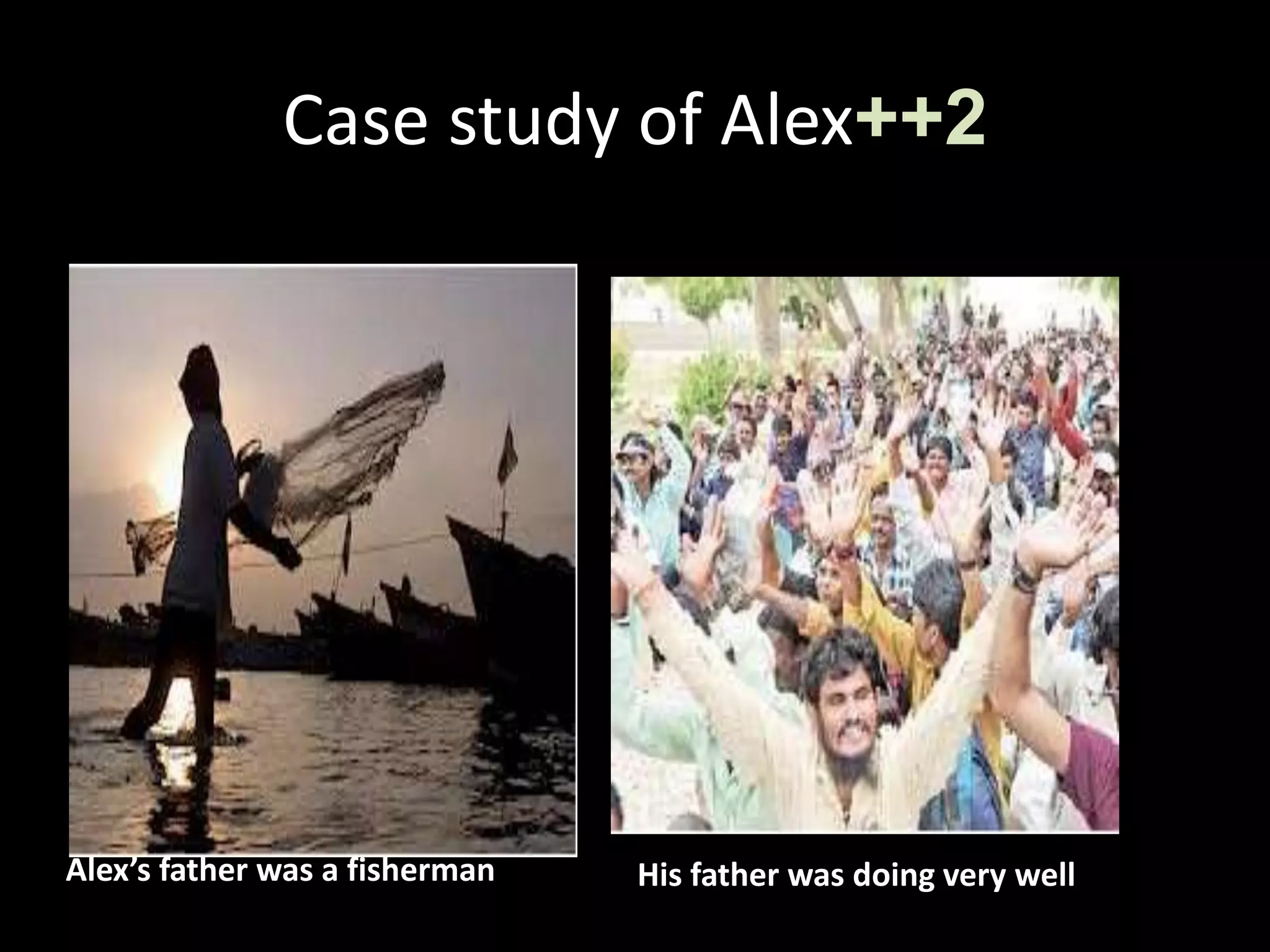 Case study of Alex++2
Alex’s father was a fisherman His father was doing very well
 