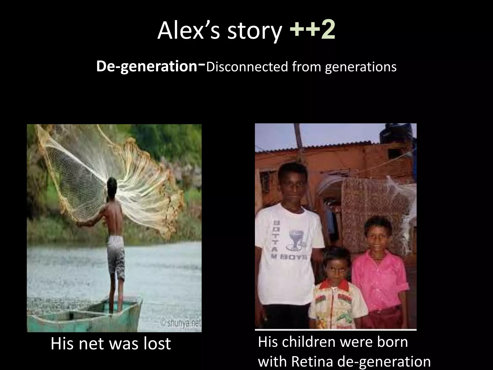 Alex’s story ++2
De-generation-Disconnected from generations
His net was lost His children were born
with Retina de-generation
 