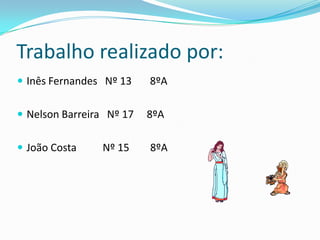 Trabalho realizado por:
 Inês Fernandes Nº 13    8ºA

 Nelson Barreira Nº 17   8ºA

 João Costa    Nº 15     8ºA
 