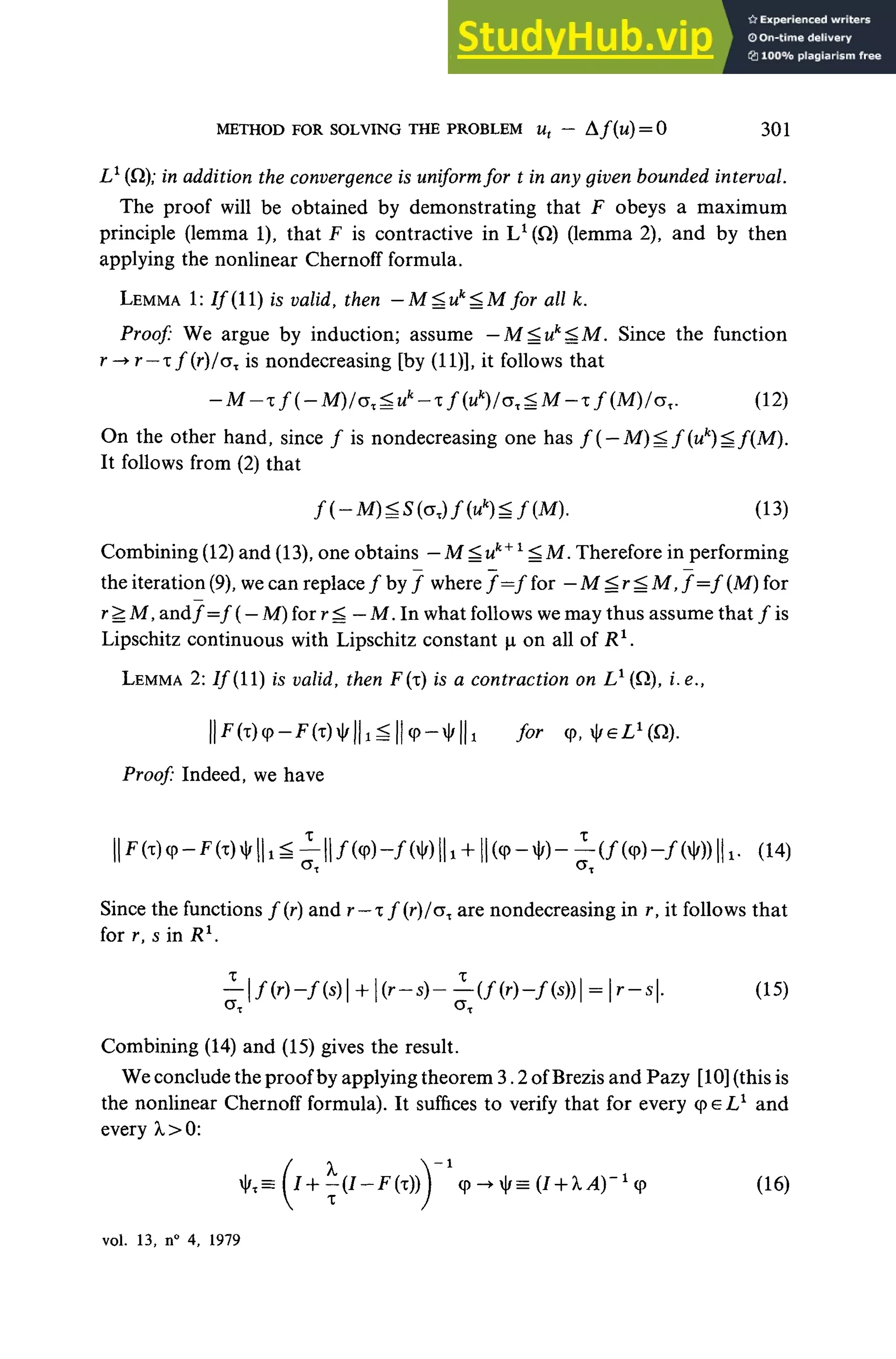 METHOD FOR SOLVING THEPROBLEM Ut ~ A / ( u )= 0 301
L1
(Q); inadditiontheconvergence isuniformfor t inanygivenbounded interval.
The proof will be obtained by demonstrating that F obeys a maximum
principle (lemma 1), that F is contractive in L1
(Q) (lemma 2), andby then
applying the nonlinear Chernoff formula.
LEMMA 1: If (11)isvalid,then -M^uk
<.Mfor all k.
Proof: We argue by induction; assume — M^uk
^M. Since the function
r -• r— x ƒ(r)/ax isnondecreasing [by (11)], it follows that
-M-if(-M)/<jx^uk
-Tf(uk
)/G^M-Tf{M)/ox. (12)
On theother hand, since ƒ is nondecreasing one has f( — M)?^f{uk
)Sf(M).
It follows from (2) that
f(-M)^S(oz)f(uk
)Sf(M). (13)
Combining (12)and (13), one obtains - M^ uk+x
S M. Therefore in performing
the itération (9), wecan replace ƒ byƒ where ƒ—ffor — M^r^M, f=f (M)for
r^.M, andƒ =ƒ (— M)for rg — M.In what follows wemaythus assume that ƒis
Lipschitz continuous with Lipschitz constant ionallof R1
.
LEMMA 2://(11) is valid, then F(x) is a contraction on L1
(Q), i.e.t
^^^x for
Proof: Indeed, we have
^ . (14)
Since the functions ƒ(r) and r—
x f(r)lox are nondecreasing in r,itfollows that
for r, s in H1
.
^ | / ( r ) - / ( s ) | + |(r-s)-^-(/(r)-/(5))| = | r - s | . (15)
Combining (14) and (15) gives the result.
Weconclude theproof by applying theorem 3.2 ofBrezis and Pazy [10](thisis
the nonlinear Chernoff formula). It suffices toverify that forevery cpeL1
and
every X>0:
£ ) x
^ (16)
vol. 13, n° 4,1979
 