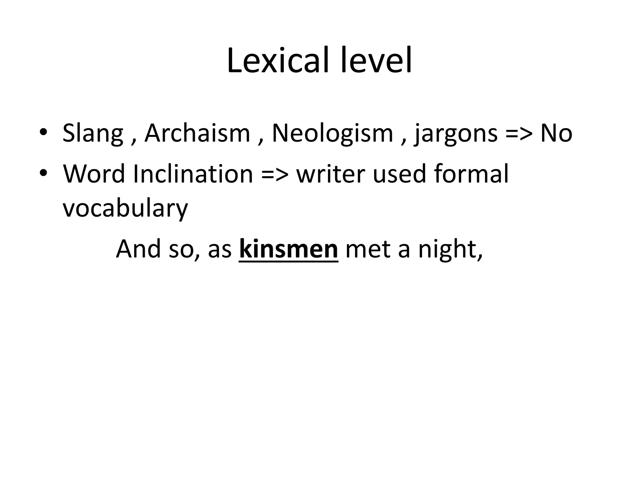 Lexical level
• Slang , Archaism , Neologism , jargons => No
• Word Inclination => writer used formal
vocabulary
And so, as kinsmen met a night,
 