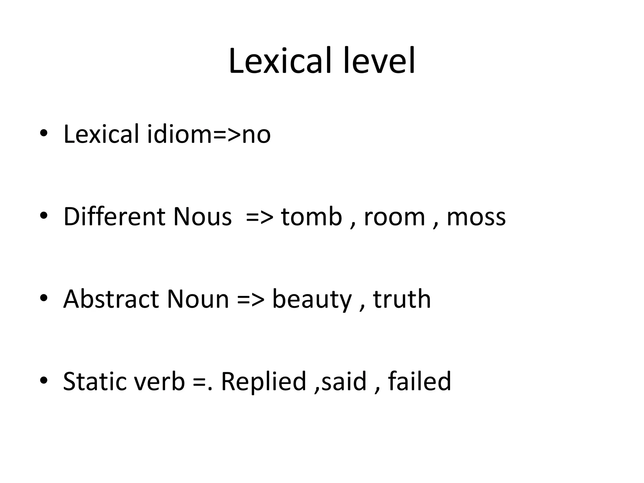 Lexical level
• Lexical idiom=>no
• Different Nous => tomb , room , moss
• Abstract Noun => beauty , truth
• Static verb =. Replied ,said , failed
 