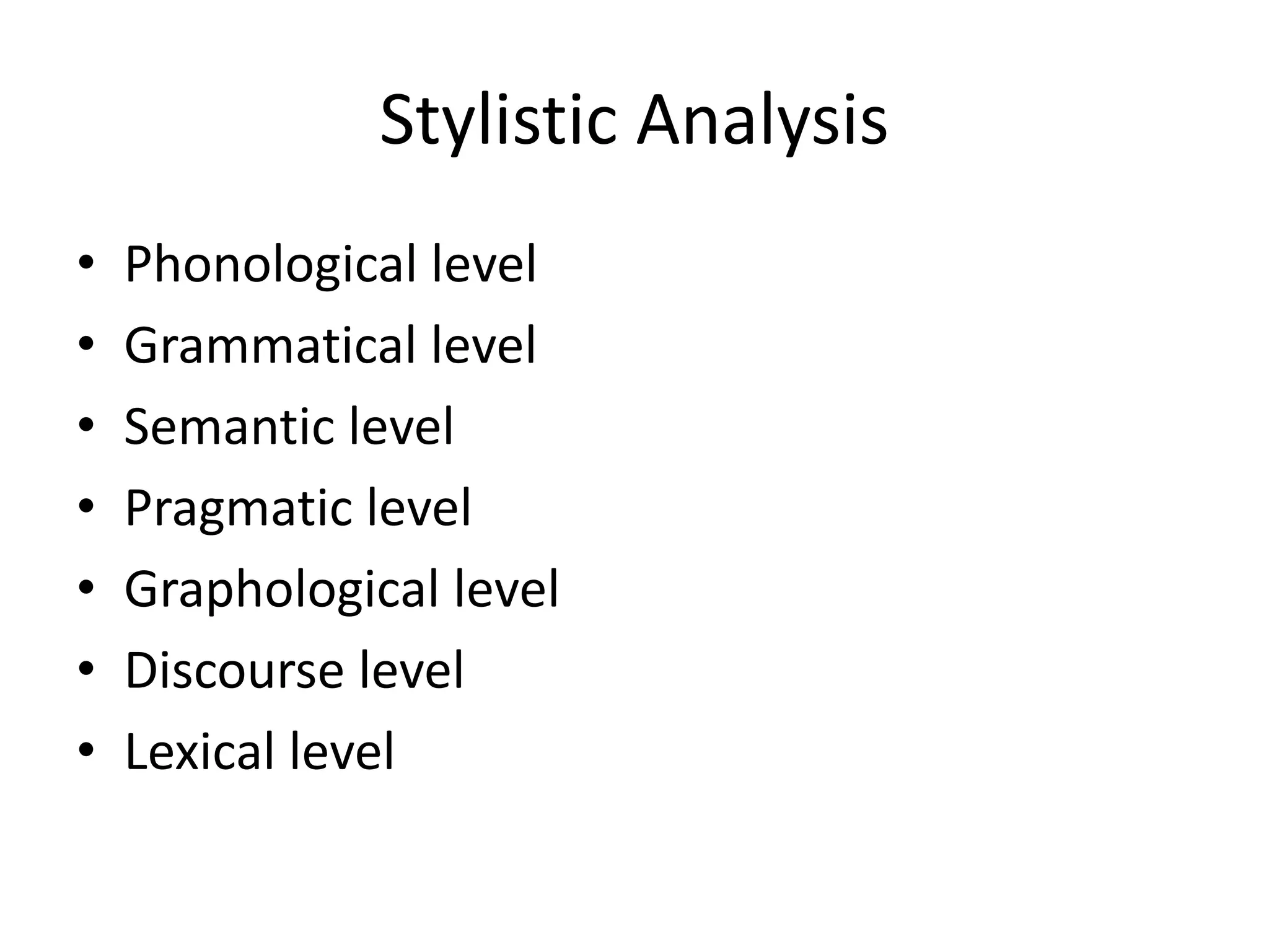 Stylistic Analysis
• Phonological level
• Grammatical level
• Semantic level
• Pragmatic level
• Graphological level
• Discourse level
• Lexical level
 