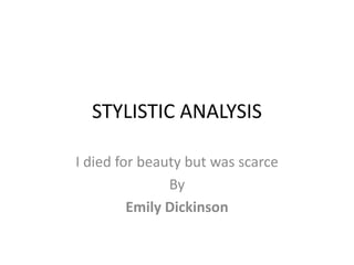 STYLISTIC ANALYSIS
I died for beauty but was scarce
By
Emily Dickinson
 