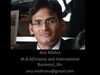 Anu Mishra M.B.A(Finance and International Business) ,IA+ [email_address] 