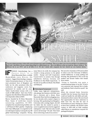 Kiran Mazumdar Shaw




                                                                       DNA
                                                                       OF A
                                                                     HEALTHY
                                                                      SMILE
 “Success is about pursuing a vision with a sense of purpose and a spirit of challenge. There are no short cuts to success and there is no substitute for
 hard work. I also believe success is about doing things in a differentiated way - dare to be different so that you stand out. Biocon's byline is 'The
 difference lies in our DNA' and we all believe in it. We don't imitate other companies but have charted our own business destiny.”


            INDIAN biotechnology has a              many firsts to its credit, the company has          She moved to Australia in 1974 and enrolled
            P o s t e r G i r l , i t i s           created a strong presence in the global             in what is now the University of Ballarat,
            Kiran Mazumdar Shaw, a voluble          market - Europe and Gulf Cooperation                outside Melbourne, to study malting and
58-year-old who o w n s B i o c o n , t h e         Council (GCC) in western Asia through               brewing. She graduated in 1975 as the top
country's biggest biotechnology company.            subsidiaries AxiCorp, Germany and                   student and became India's first female
'India's Fermentation Queen' or 'One of the         NeoBiocon in Abu Dhabi respectively. It             brew-master.
most prominent faces of Bangalore and               has also set up offices in Brazil, Abu Dhabi        “Going to Australia was quite a
India' are the other prominent titles that          and Malaysia.                                       transformational phase of my life. I'd led a
conferences and magazine covers have                                                                    very protected and charmed life in India,
                                                                                                        and suddenly I had to fend for myself," she
proclaimed for months and for years.                A Tale of great Turnaround
                                                                                                        said.
'India's fourth-richest woman with a net     Unlike many high-tech entrepreneurs,
worth of $900 million!'- that's how Forbes                                                              When she returned home, breweries
                                             who plunge into business with little more
                                                                                                        wouldn't hire her because they feared she
magazine described Kiran Mazumdar Shaw       than a doctorate and a dream, Kiran
                                                                                                        could not handle the odd shifts and male-
in its September edition of 2010.            Mazumdar Shaw had been plugging away
                                                                                                        dominated workers' unions. She soon found
Biocon, founded by Dr Kiran Mazumdar for two decades with a master's degree in
                                                                                                        that opportunities for brew mistresses in
Shaw, boasts of world-class research brewing. After graduating from Bangalore
                                                                                                        India were few, but that the uses of
outsourcing capabilities, US FDA- University with a zoology degree, she told
                                                                                                        fermentation are many. Passing up a chance
compliant bio-manufacturing facilities and her father that she wanted to pursue a                       to brew beer in Britain, she formed a joint
a self-financed R&D pipeline. Employing career in applied sciences but he suggested                     venture in 1978 with an Irish company
more than 5300 people, it is regarded as the making beer. I said, "My God, why I would                  called Biocon to manufacture enzymes for
seventh largest employer among the top 100 want to do brewing?” He said, "Don't look                    packaged fruit juices.
global biotechnology companies. Having down on brewing. Look at it as a science.”

                                                                                                           ANUNAAD - XXIV (JULY-SEPTEMBER 2011)        10
 