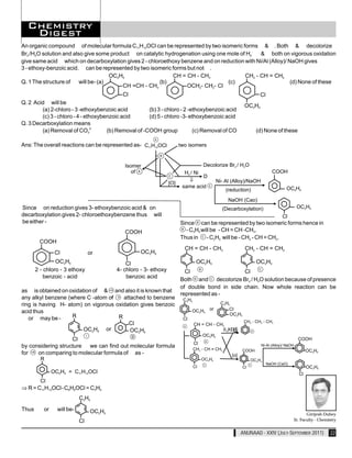 An organic compound of molecular formula C11H13OCl can be represented by two isomeric forms & . Both & decolorize
Br2 /H2O solution and also give some product on catalytic hydrogenation using one mole of H2.  & both on vigorous oxidation
give same acid which on decarboxylation gives 2 - chloroethoxy benzene and on reduction with Ni/Al (Alloy)/ NaOH gives
3 - ethoxy-benzoic acid. can be represented by two isomeric forms but not .
                                    OC2H5                    CH = CH - CH3               CH2 - CH = CH2
Q. 1 The structure of will be- (a)                     (b)                        (c)                        (d) None of these
                                         CH =CH - CH3             OCH2- CH2- Cl
                                           Cl                                                                      Cl
Q. 2 Acid will be
                                                                                                           OC2H5
        (a) 2-chloro - 3 -ethoxybenzoic acid          (b) 3 - chloro - 2 -ethoxybenzoic acid
        (c) 3 - chloro - 4 - ethoxybenzoic acid       (d) 5 - chloro -3- ethoxybenzoic acid
Q. 3 Decarboxylation means
        (a) Removal of CO32-         (b) Removal of -COOH group            (c) Removal of CO                     (d) None of these

Ans: The overall reactions can be represented as- C11H13OCl            two isomers


                                            Isomer                               Decolorize Br2 / H2O
                                               of                        H2 / Ni                                          COOH
                                                                                 D
                                                                           ⇓         Ni- Al (Alloy)/NaOH
                                                                 [O]
                                                                        same acid                                                OC2H5
                                                                                          (reduction)
                                                                                                  NaOH (Cao)
Since on reduction gives 3- ethoxybenzoic acid & on                                           (Decarboxylation)                          OC2H5
decarboxylation gives 2- chloroethoxybenzene thus will                                                                         Cl
be either -                                                            Since can be represented by two isomeric forms hence in
                                            COOH                         - C3H5 will be - CH = CH -CH3.
                                                                       Thus in - C3H5 will be - CH2 - CH = CH2.
        COOH
                                                                         CH = CH - CH3                     CH2 - CH = CH2
                Cl               or                OC2H5
                OC2H5                        Cl                                   OC2H5                          OC2H5
       2 - chloro - 3 ethoxy             4- chloro - 3- ethoxy           Cl                   Cl
           benzoic - acid                    benzoic acid
                                                                       Both and decolorize Br2 / H2O solution because of presence
                                                                       of double bond in side chain. Now whole reaction can be
as is obtained on oxidation of & and also it is known that
                                                                       represented as -
any alkyl benzene (where C -atom of    attached to benzene              C 3H 5
ring is having H- atom) on vigorous oxidation gives benzoic                                   C3H5
                                                                             OC2H5       or       Cl
acid thus                                                                                         OC2H5
   or may be -      R                R                                  Cl
                                                                                                          CH2 - CH2 - CH3
                                         Cl                                      CH = CH - CH3
                        OC2H5 or          OC2H5                                                   ⇓
                                                                                             ß ßKÐ_
                                                                                                  ß
                                                                                    OC2H5
                    Cl                                                                                                                   COOH
                                                                                 Cl
by considering structure we can find out molecular formula                                                         Ni-Al (Alloy)/ NaOH
                                                                                 CH2 - CH = CH2           COOH                                OC2H5
for   on comparing to molecular formula of as -                                                    [o]
         R                                                                            OC2H5                    OC2H5
                                                                                                                        NaOH (CaO)
                                                                                 Cl                       Cl                                  OC2H5
               OC2H5 = C11H13OCl                                                                                                         Cl
         Cl
⇒ R = C11H13OCl-C8H8OCl = C3H5
                            C3H5

Thus      or     will be-        OC2H5                                                                                                      Girijesh Dubey
                            Cl                                                                                                       Sr. Faculty - Chemistry


                                                                                                         ANUNAAD - XXIV (JULY-SEPTEMBER 2011)           22
 