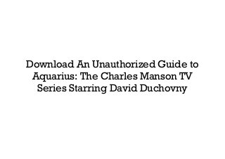 Download An Unauthorized Guide to
Aquarius: The Charles Manson TV
Series Starring David Duchovny
 