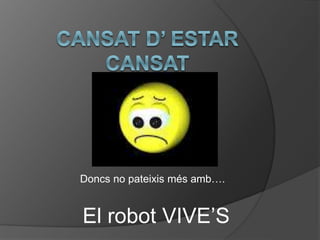 Doncs no pateixis més amb….
El robot VIVE’S
 