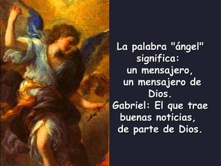 La palabra &quot;ángel&quot; significa:  un mensajero, un mensajero de Dios. Gabriel: El que trae buenas noticias,  de parte de Dios. 