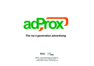 The next generation advertising




       adProx – s2c2 Comunicación en la Red, S.L.
           www.adprox.com – info@adprox.com
         BARCELONA – SPAIN – Telf. 902 024 739
 