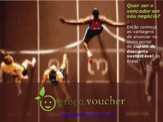 Quer ser o
vencedor em
seu negócio?
Então conheça
as vantagens
de anunciar no
único portal
de cupom de
desconto
sustentável do
Brasil!
www.greenvoucher.com.br
 