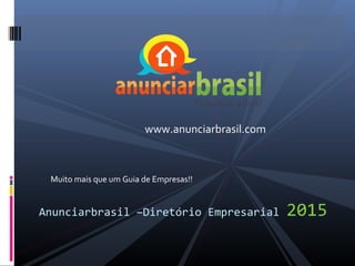 Anunciarbrasil –Diretório Empresarial 2015
Muito mais que um Guia de Empresas!!
www.anunciarbrasil.com
 