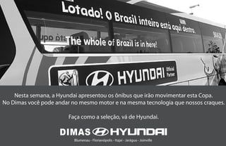 Nesta semana, a Hyundai apresentou os ônibus que irão movimentar esta Copa.
No Dimas você pode andar no mesmo motor e na mesma tecnologia que nossos craques.

                        Faça como a seleção, vá de Hyundai.


                          Blumenau - Florianópolis - Itajaí - Jarágua - Joinville
 