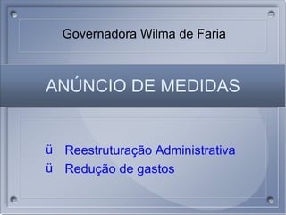 AN ÚNCIO DE MEDIDAS ,[object Object],[object Object],Governadora Wilma de Faria 