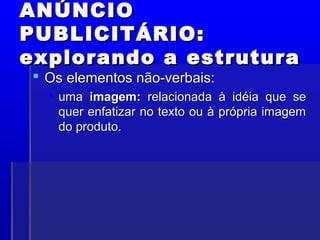 ANÚNCIO
ANÚNCIO
PUBLICITÁRIO:
PUBLICITÁRIO:
explorando a estrutura
explorando a estrutura
 Os elementos não-verbais:
Os elementos não-verbais:
 uma
uma imagem:
imagem: relacionada à idéia que se
relacionada à idéia que se
quer enfatizar no texto ou à própria imagem
quer enfatizar no texto ou à própria imagem
do produto.
do produto.
 